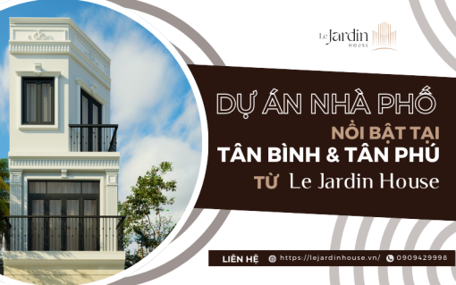 Dự án nhà phố nổi bật tại Tân Bình và Tân Phú từ Le Jardin House