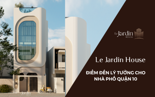 Le Jardin House - Điểm đến lý tưởng cho nhà phố tại quận 10