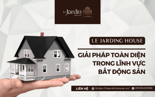 Le Jardin House – Giải Pháp Toàn Diện Trong Lĩnh Vực Bất Động Sản